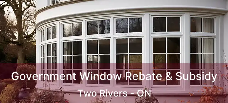  Government Window Rebate & Subsidy Two Rivers - ON