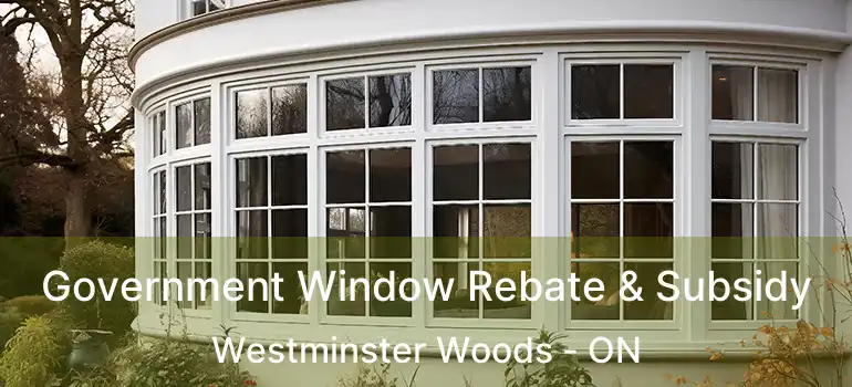  Government Window Rebate & Subsidy Westminster Woods - ON