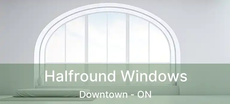  Halfround Windows Downtown - ON