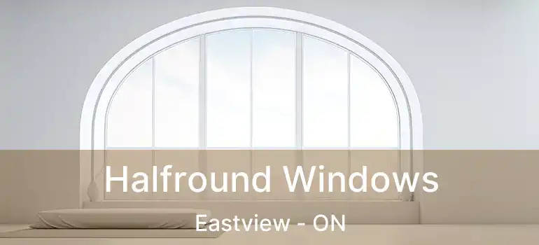  Halfround Windows Eastview - ON