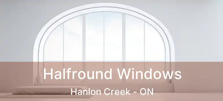  Halfround Windows Hanlon Creek - ON