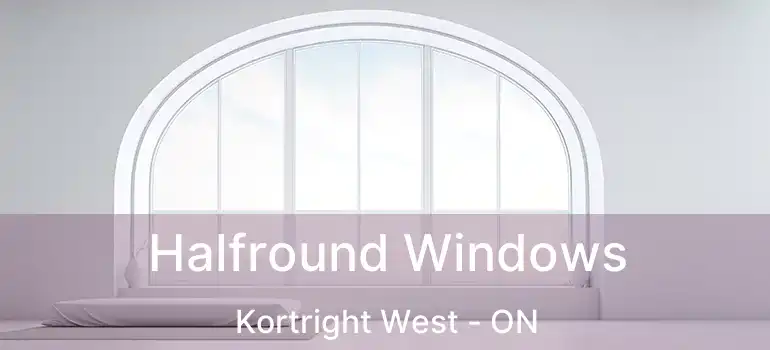  Halfround Windows Kortright West - ON