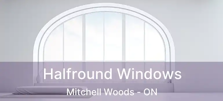  Halfround Windows Mitchell Woods - ON