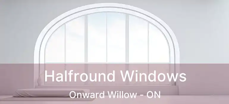  Halfround Windows Onward Willow - ON