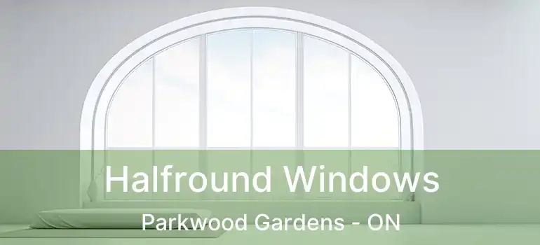  Halfround Windows Parkwood Gardens - ON