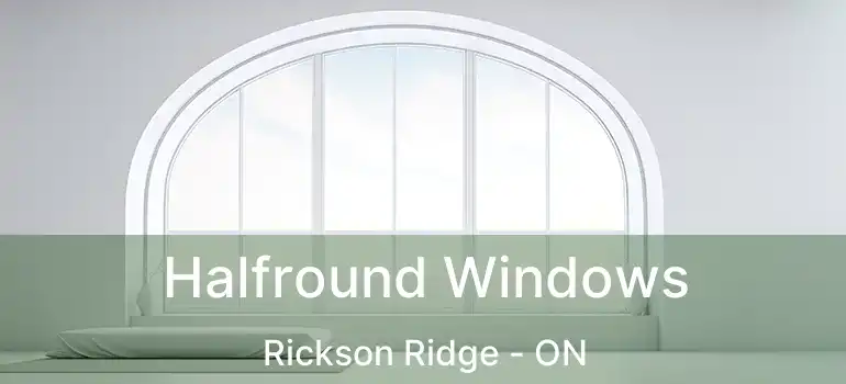  Halfround Windows Rickson Ridge - ON