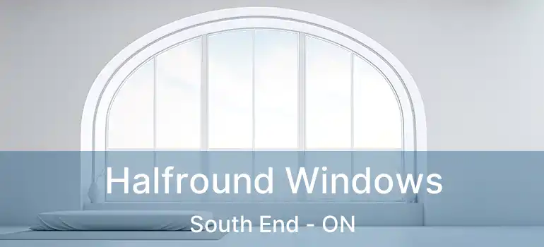  Halfround Windows South End - ON