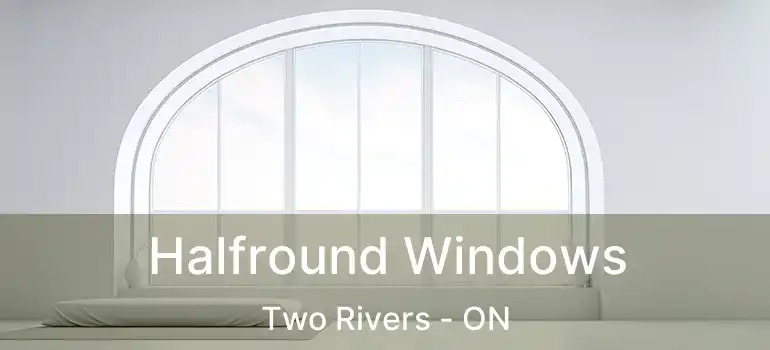  Halfround Windows Two Rivers - ON