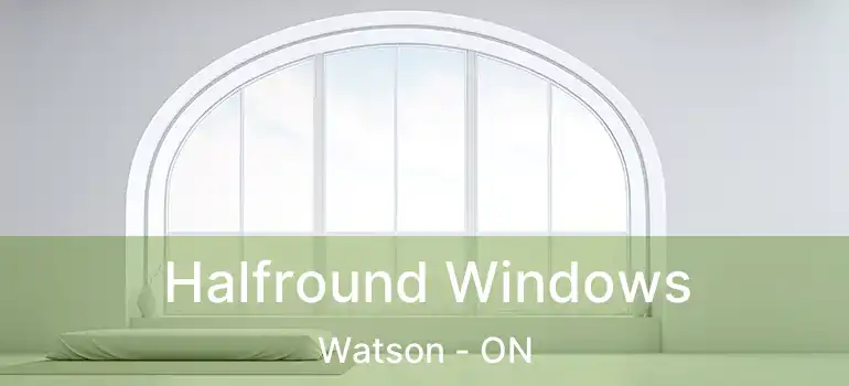  Halfround Windows Watson - ON