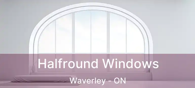  Halfround Windows Waverley - ON