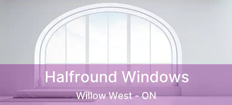  Halfround Windows Willow West - ON