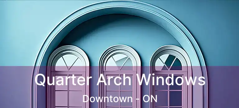  Quarter Arch Windows Downtown - ON